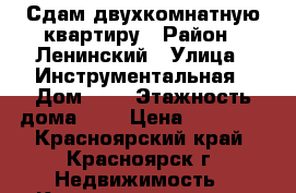 Сдам двухкомнатную квартиру › Район ­ Ленинский › Улица ­ Инструментальная › Дом ­ 7 › Этажность дома ­ 9 › Цена ­ 12 000 - Красноярский край, Красноярск г. Недвижимость » Квартиры аренда   